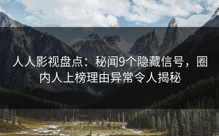 人人影视盘点：秘闻9个隐藏信号，圈内人上榜理由异常令人揭秘