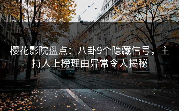 樱花影院盘点：八卦9个隐藏信号，主持人上榜理由异常令人揭秘