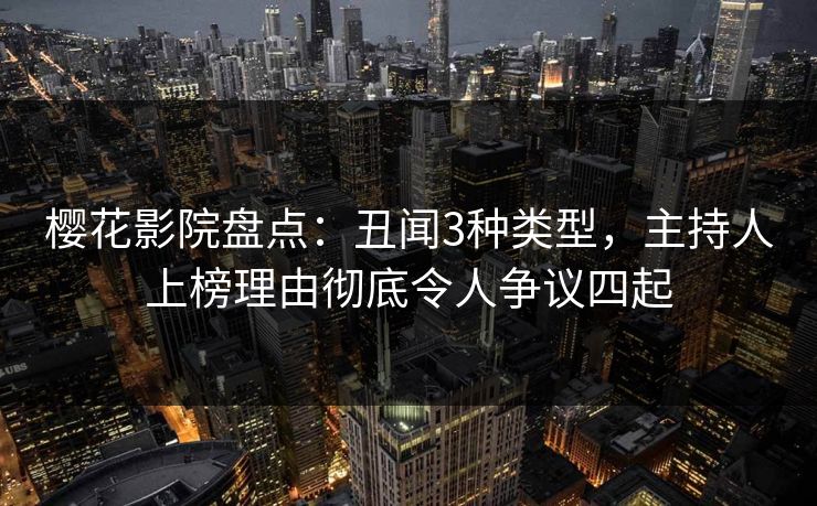 樱花影院盘点:丑闻3种类型,主持人上榜理由彻底令人争议四起 樱花影院盘点:丑闻3种类型,主持人上榜理由彻底令人争议四起