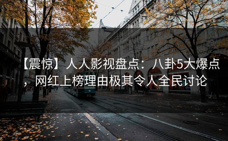 【震惊】人人影视盘点：八卦5大爆点，网红上榜理由极其令人全民讨论