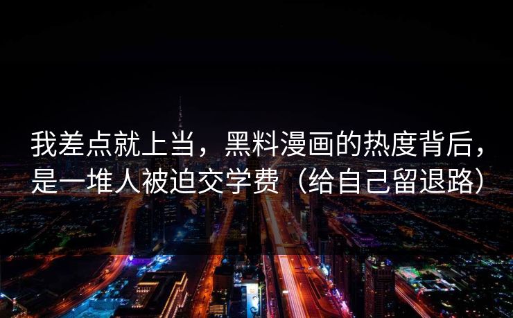 我差点就上当，黑料漫画的热度背后，是一堆人被迫交学费（给自己留退路）